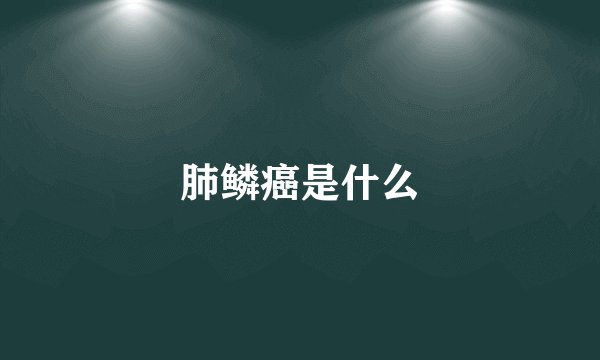 肺鳞癌是什么