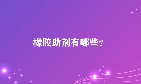 橡胶助剂有哪些?