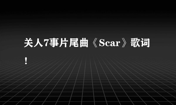 关人7事片尾曲《Scar》歌词!