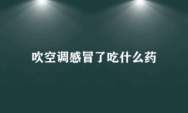 吹空调感冒了吃什么药