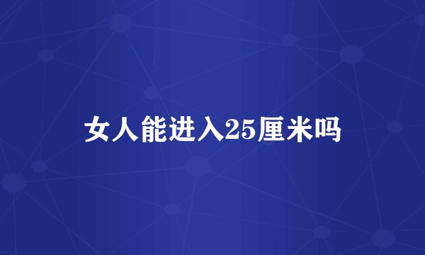 女人能进入25厘米吗