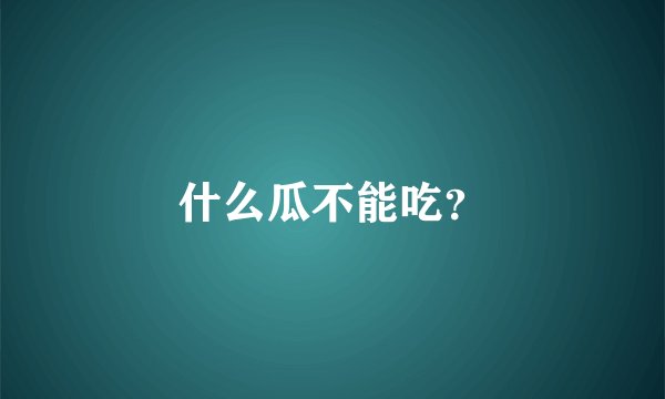 什么瓜不能吃？