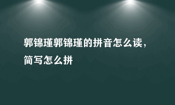 郭锦瑾郭锦瑾的拼音怎么读,简写怎么拼