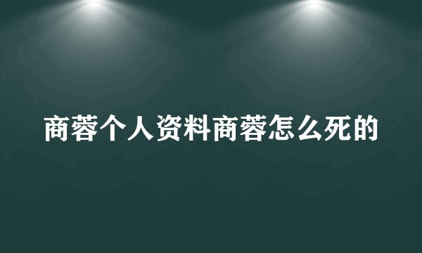 商蓉个人资料商蓉怎么死的