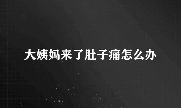 大姨妈来了肚子痛怎么办