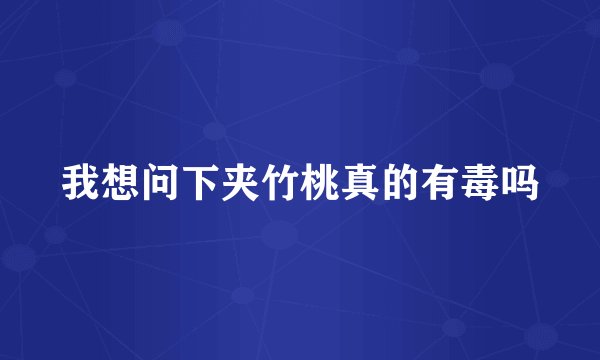 我想问下夹竹桃真的有毒吗
