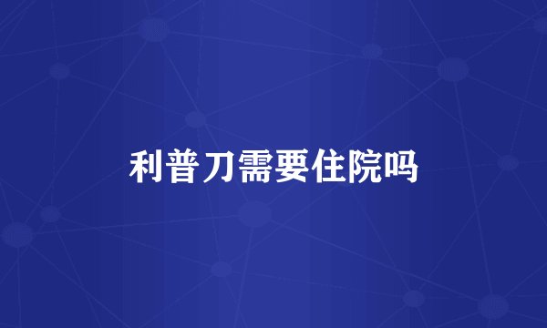 利普刀需要住院吗