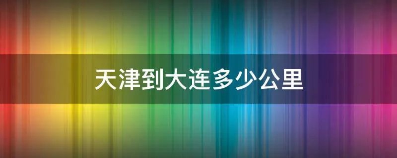 天津到大连多少公里