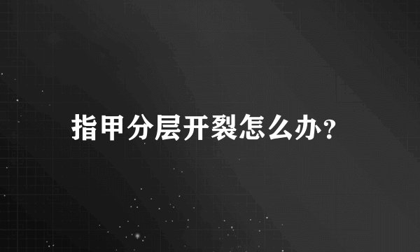 指甲分层开裂怎么办？