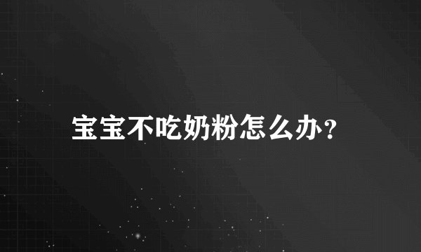 宝宝不吃奶粉怎么办?
