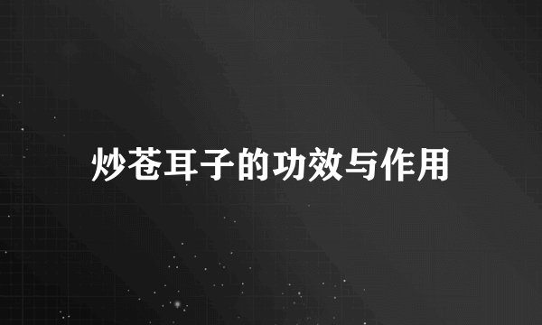 炒苍耳子的功效与作用