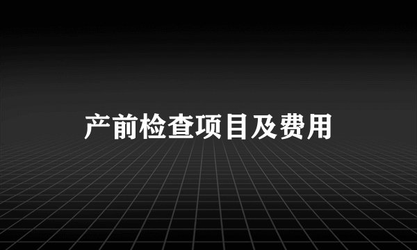 产前检查项目及费用
