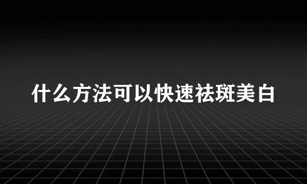 什么方法可以快速祛斑美白