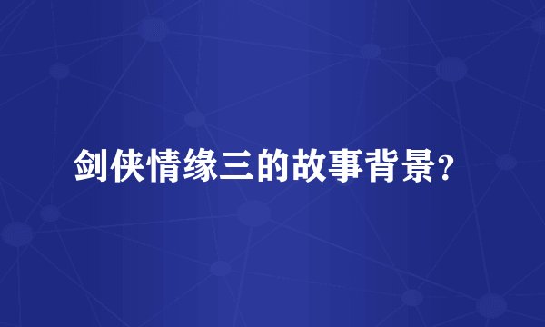 剑侠情缘三的故事背景？