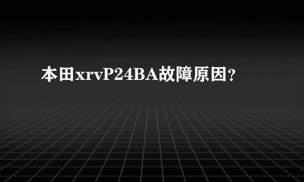 本田xrvP24BA故障原因？