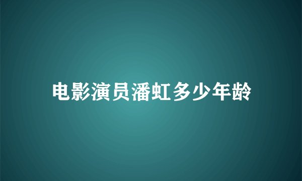 电影演员潘虹多少年龄