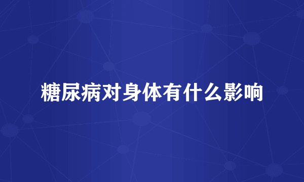 糖尿病对身体有什么影响