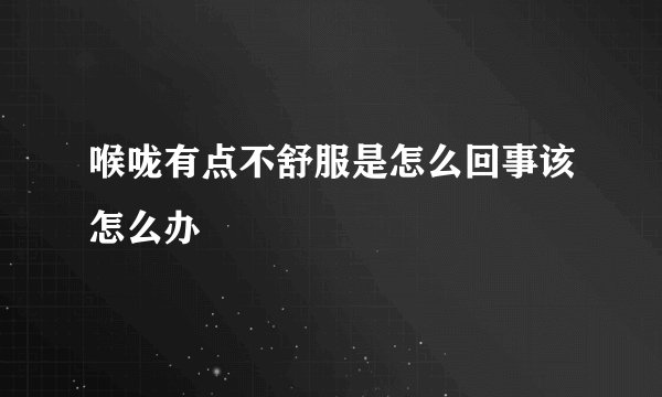 喉咙有点不舒服是怎么回事该怎么办