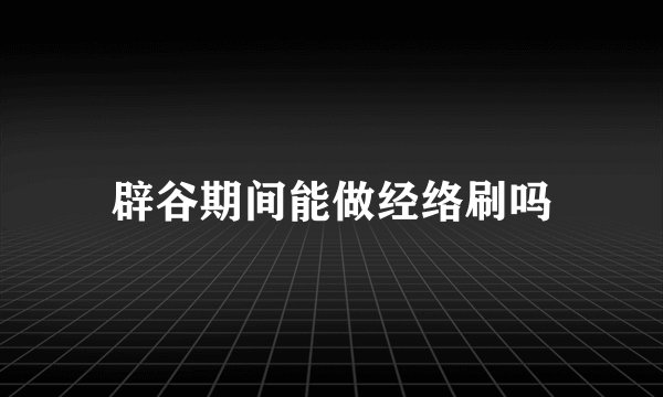 辟谷期间能做经络刷吗
