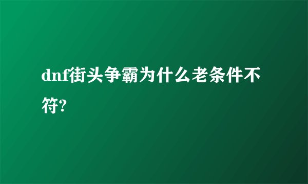 dnf街头争霸为什么老条件不符?