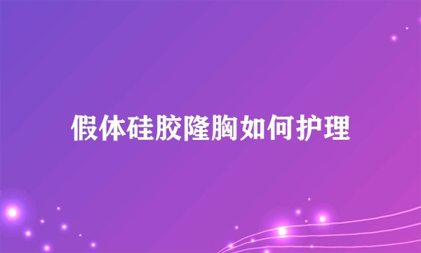 假体硅胶隆胸如何护理