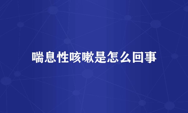 喘息性咳嗽是怎么回事