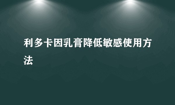 利多卡因乳膏降低敏感使用方法