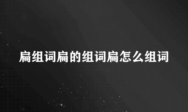 扁组词扁的组词扁怎么组词