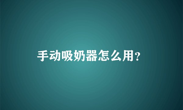 手动吸奶器怎么用？