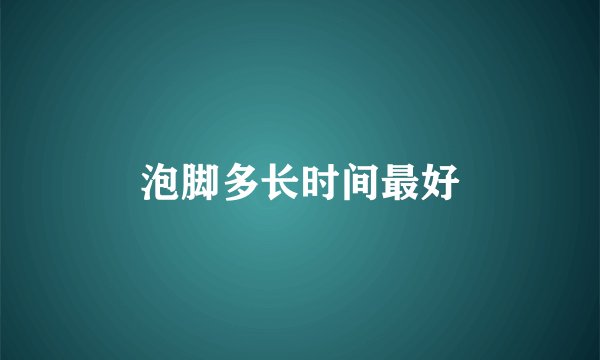 泡脚多长时间最好