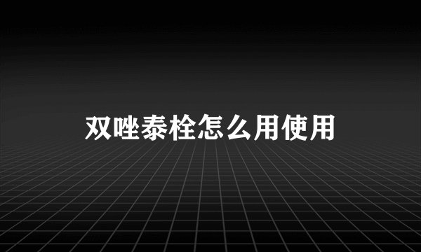 双唑泰栓怎么用使用