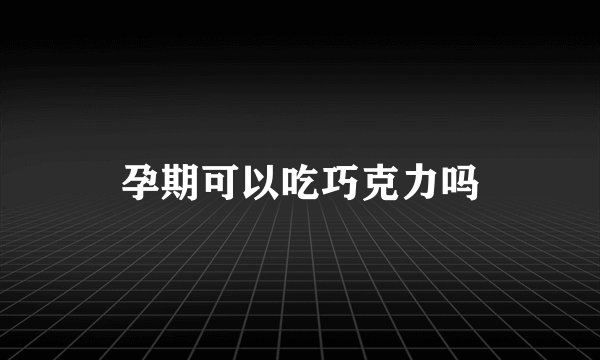 孕期可以吃巧克力吗