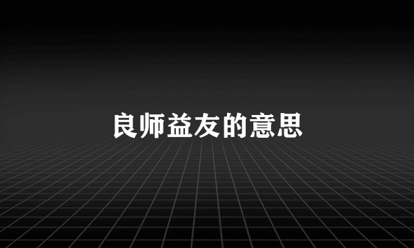 良师益友的意思