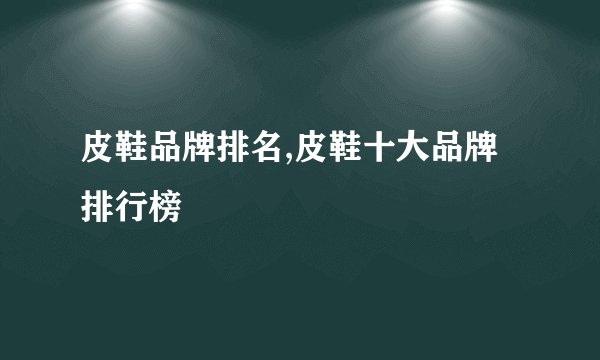 皮鞋品牌排名,皮鞋十大品牌排行榜