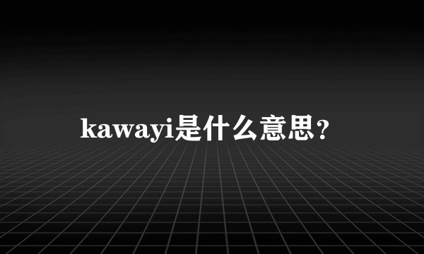 kawayi是什么意思？