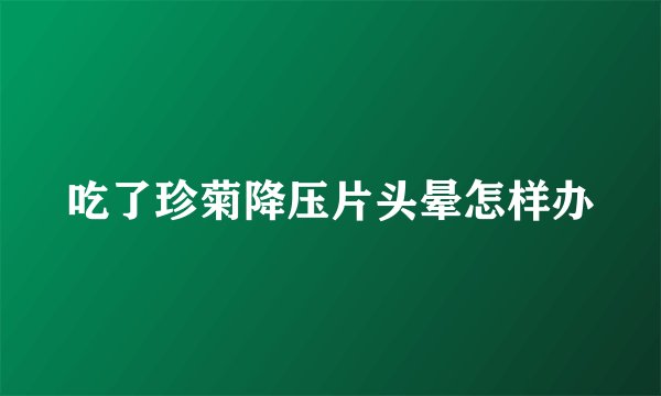 吃了珍菊降压片头晕怎样办