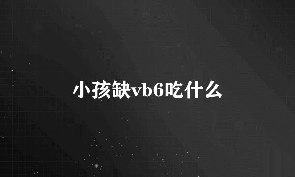 小孩缺vb6吃什么