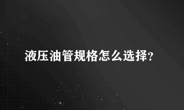 液压油管规格怎么选择？