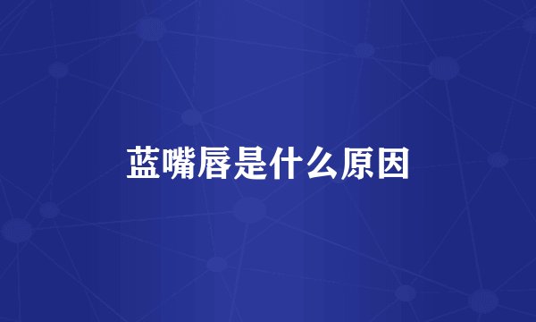 蓝嘴唇是什么原因