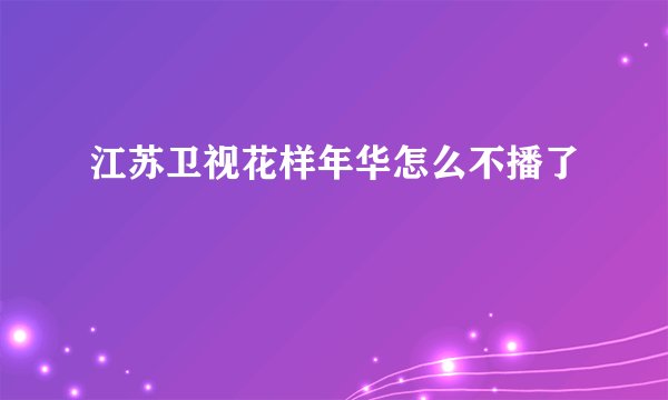 江苏卫视花样年华怎么不播了