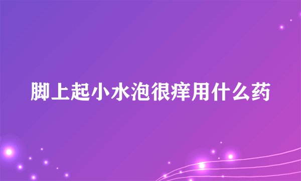 脚上起小水泡很痒用什么药