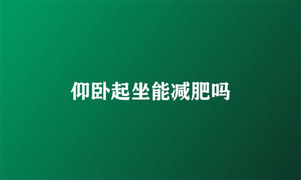 仰卧起坐能减肥吗