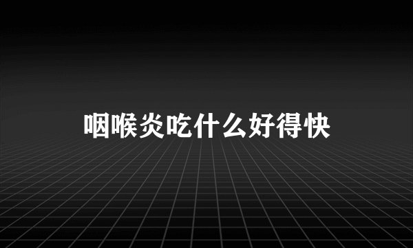 咽喉炎吃什么好得快
