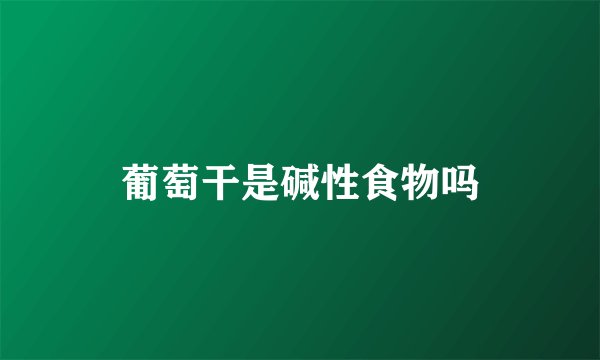 葡萄干是碱性食物吗