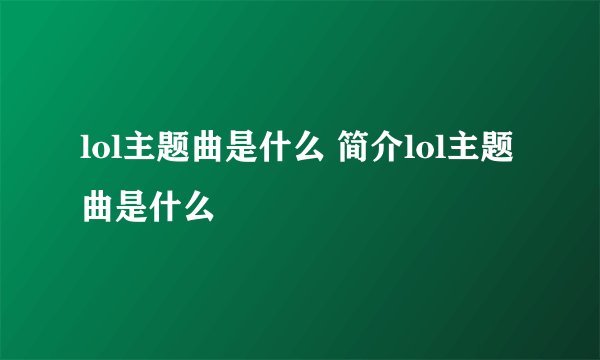 lol主题曲是什么 简介lol主题曲是什么