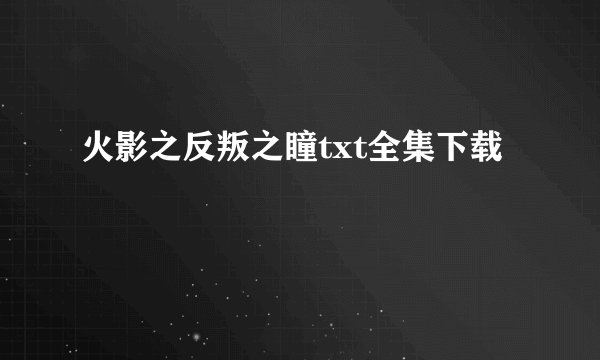 火影之反叛之瞳txt全集下载