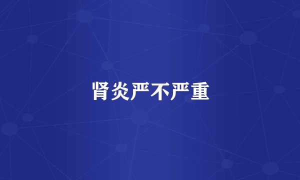 肾炎严不严重