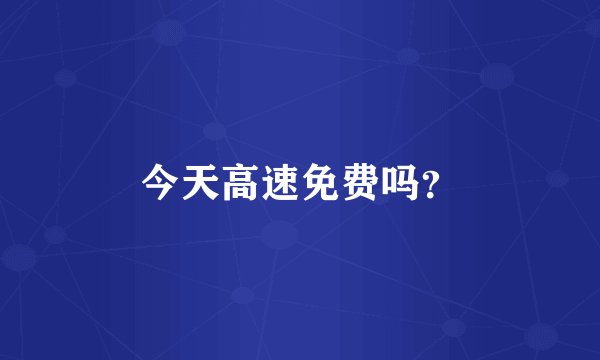 今天高速免费吗？