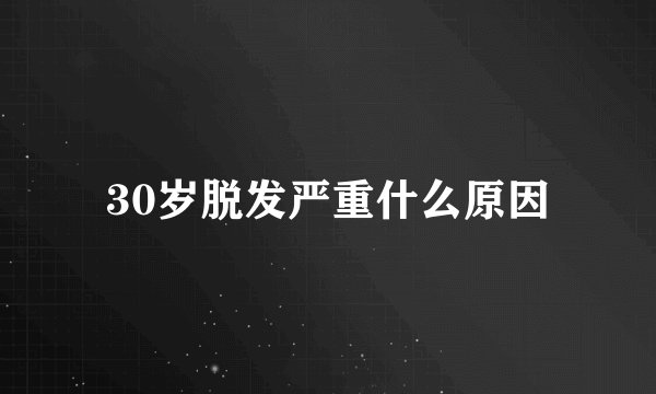 30岁脱发严重什么原因