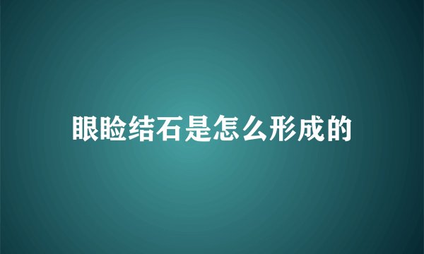 眼睑结石是怎么形成的
